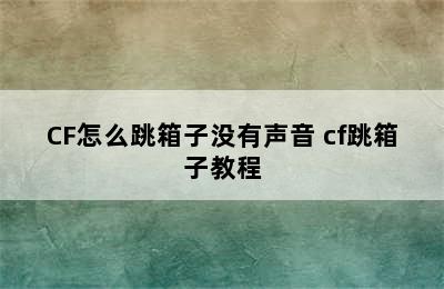 CF怎么跳箱子没有声音 cf跳箱子教程